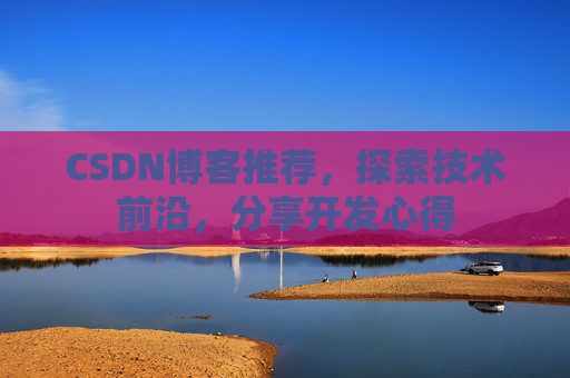 CSDN博客推荐,探索技术前沿,分享开发心得